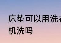 床垫可以用洗衣机洗吗 床垫能用洗衣机洗吗