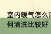 室内暖气怎么清洗比较好 室内暖气如何清洗比较好