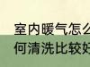 室内暖气怎么清洗比较好 室内暖气如何清洗比较好