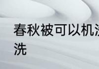 春秋被可以机洗吗 春秋被可不可以机洗