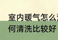 室内暖气怎么清洗比较好 室内暖气如何清洗比较好