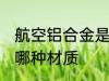航空铝合金是什么材质 航空铝合金是哪种材质