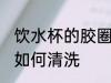饮水杯的胶圈怎么清洗 饮水杯的胶圈如何清洗