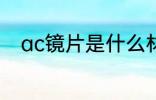 ac镜片是什么材质 ac镜片的材质