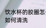 饮水杯的胶圈怎么清洗 饮水杯的胶圈如何清洗