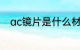 ac镜片是什么材质 ac镜片的材质