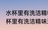水杯里有洗洁精味道洗不掉怎么办 水杯里有洗洁精味道洗不掉怎么办好呢