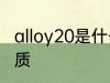 alloy20是什么材质 alloy20是哪种材质