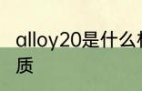 alloy20是什么材质 alloy20是哪种材质