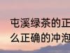 屯溪绿茶的正确冲泡方法 屯溪绿茶怎么正确的冲泡