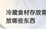 冷藏食材存放需要哪些东西 冷藏区存放哪些东西