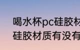 喝水杯pc硅胶材质有毒吗 喝水杯pc硅胶材质有没有毒