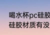 喝水杯pc硅胶材质有毒吗 喝水杯pc硅胶材质有没有毒