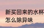 新买回来的水杯有味怎么处理 新水杯怎么除异味