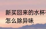 新买回来的水杯有味怎么处理 新水杯怎么除异味
