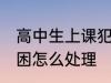 高中生上课犯困怎么办 高中生上课犯困怎么处理