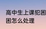 高中生上课犯困怎么办 高中生上课犯困怎么处理
