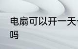 电扇可以开一天一夜吗 电扇开一夜好吗