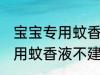 宝宝专用蚊香液可以开一夜吗 宝宝专用蚊香液不建议开一整晚对吗