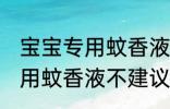宝宝专用蚊香液可以开一夜吗 宝宝专用蚊香液不建议开一整晚对吗