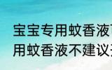 宝宝专用蚊香液可以开一夜吗 宝宝专用蚊香液不建议开一整晚对吗