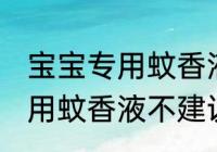 宝宝专用蚊香液可以开一夜吗 宝宝专用蚊香液不建议开一整晚对吗