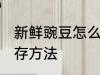 新鲜豌豆怎么常温保存 新鲜豌豆的保存方法