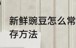 新鲜豌豆怎么常温保存 新鲜豌豆的保存方法