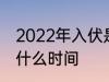 2022年入伏是哪一天 2022年入伏是什么时间