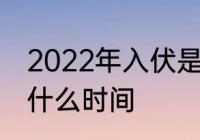 2022年入伏是哪一天 2022年入伏是什么时间