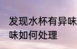 发现水杯有异味怎么办 发现水杯有异味如何处理