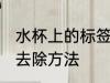 水杯上的标签怎么去除 水杯上的标签去除方法