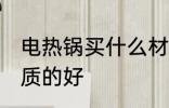 电热锅买什么材质的好 电热锅买啥材质的好