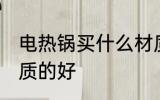 电热锅买什么材质的好 电热锅买啥材质的好