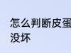 怎么判断皮蛋坏没坏 如何判断皮蛋坏没坏