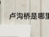 卢沟桥是哪里的 卢沟桥位于哪里