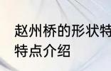 赵州桥的形状特点 关于赵州桥的形状特点介绍