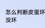 怎么判断皮蛋坏没坏 如何判断皮蛋坏没坏