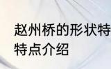 赵州桥的形状特点 关于赵州桥的形状特点介绍