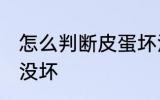 怎么判断皮蛋坏没坏 如何判断皮蛋坏没坏
