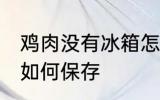 鸡肉没有冰箱怎么保存 鸡肉没有冰箱如何保存