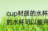 cup材质的水杯能装开水吗 cup材质的水杯可以装开水吗