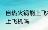 自热火锅能上飞机吗 自热火锅可以带上飞机吗