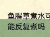 鱼腥草煮水可以反复煮吗 鱼腥草煮水能反复煮吗