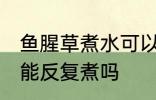 鱼腥草煮水可以反复煮吗 鱼腥草煮水能反复煮吗