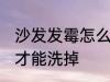 沙发发霉怎么才能洗掉 沙发发霉如何才能洗掉