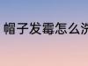 帽子发霉怎么洗掉 帽子发霉如何清洗
