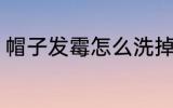 帽子发霉怎么洗掉 帽子发霉如何清洗