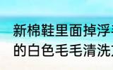 新棉鞋里面掉浮毛怎么处理 棉鞋里边的白色毛毛清洗方法