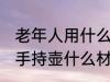 老年人用什么手持壶最好 老年人用的手持壶什么材质最好